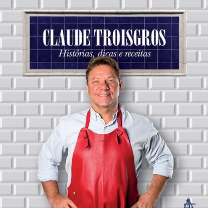 CLAUDE TROISGROS: HISTÓRIAS, DICAS E RECEITAS