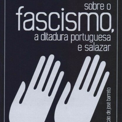 SOBRE O FASCISMO, A DITADURA PORTUGUESA E SALAZAR