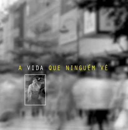 A VIDA QUE NINGUÉM VÊ