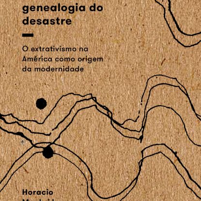 MINERAÇÃO, GENEALOGIA DO DESASTRE - O EXTRATIVISMO NA AMÉRICA COMO ORIGEM DA MODERNIDADE