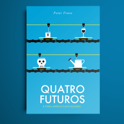 QUATRO FUTUROS - A VIDA APÓS O CAPITALISMO