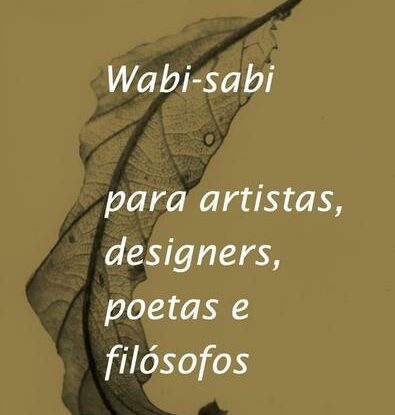 WABI-SABI PARA ARTISTAS, DESIGNERS, POETAS E FILÓSOFOS