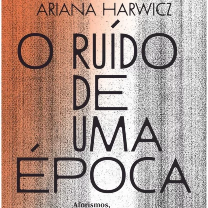 O ruído de uma época: aforismos, correspondências e ensaios